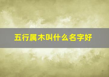 五行属木叫什么名字好