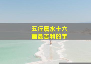 五行属水十六画最吉利的字