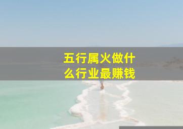 五行属火做什么行业最赚钱