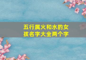 五行属火和水的女孩名字大全两个字