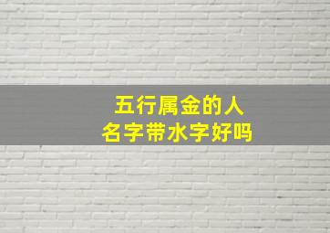 五行属金的人名字带水字好吗