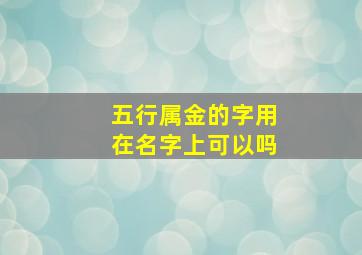 五行属金的字用在名字上可以吗