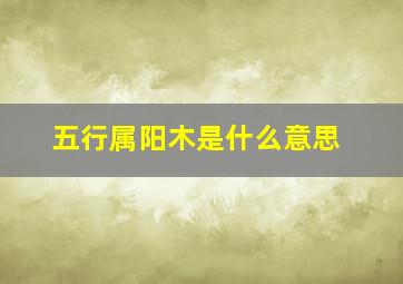 五行属阳木是什么意思