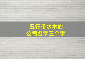 五行带水木的公司名字三个字