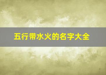 五行带水火的名字大全