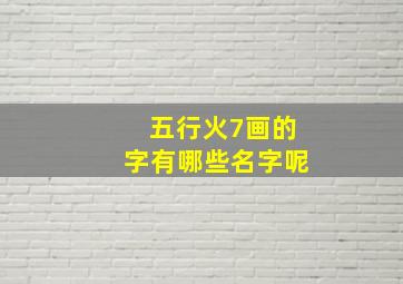 五行火7画的字有哪些名字呢