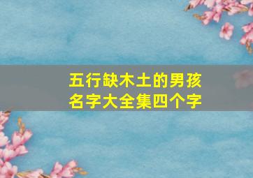 五行缺木土的男孩名字大全集四个字