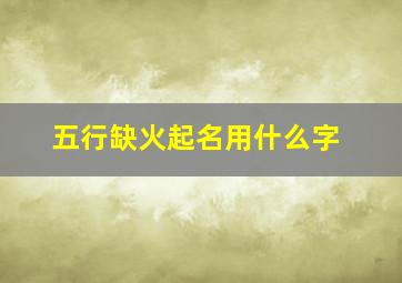 五行缺火起名用什么字