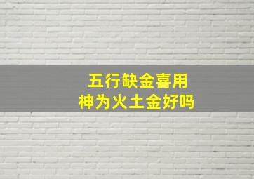 五行缺金喜用神为火土金好吗