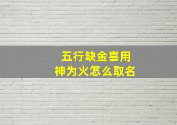 五行缺金喜用神为火怎么取名