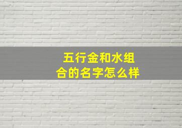 五行金和水组合的名字怎么样