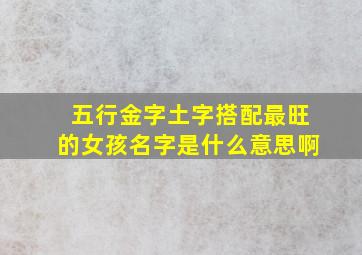 五行金字土字搭配最旺的女孩名字是什么意思啊