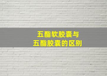 五酯软胶囊与五酯胶囊的区别