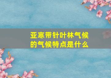 亚寒带针叶林气候的气候特点是什么