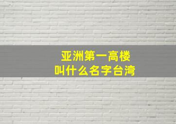 亚洲第一高楼叫什么名字台湾