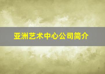 亚洲艺术中心公司简介