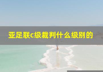 亚足联c级裁判什么级别的