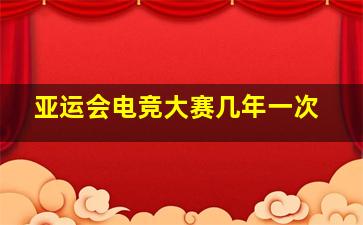 亚运会电竞大赛几年一次