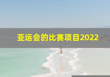 亚运会的比赛项目2022