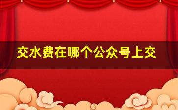 交水费在哪个公众号上交