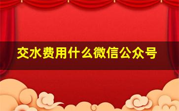 交水费用什么微信公众号