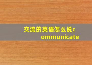 交流的英语怎么说communicate