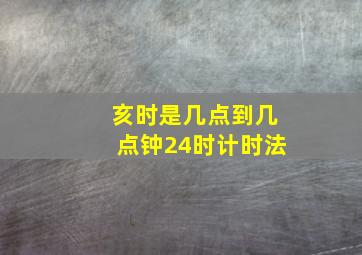 亥时是几点到几点钟24时计时法