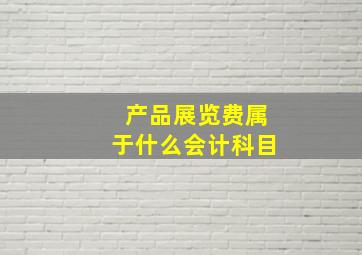 产品展览费属于什么会计科目