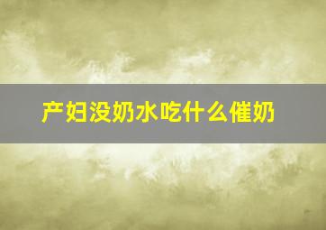 产妇没奶水吃什么催奶