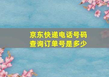 京东快递电话号码查询订单号是多少