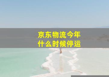 京东物流今年什么时候停运