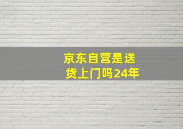 京东自营是送货上门吗24年