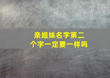 亲姐妹名字第二个字一定要一样吗