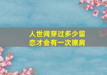 人世间穿过多少留恋才会有一次擦肩