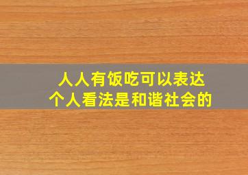 人人有饭吃可以表达个人看法是和谐社会的