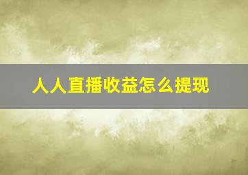 人人直播收益怎么提现