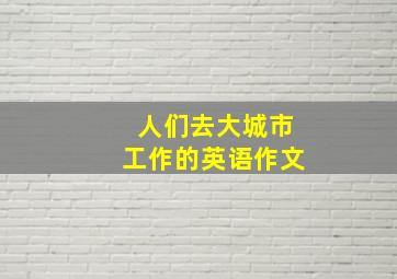 人们去大城市工作的英语作文