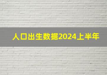 人口出生数据2024上半年