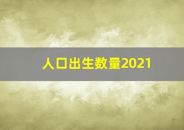 人口出生数量2021