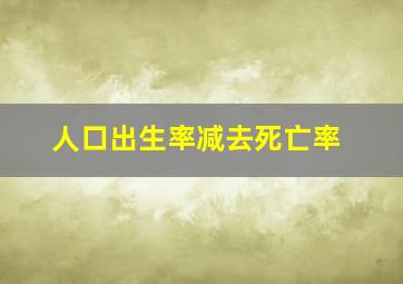 人口出生率减去死亡率