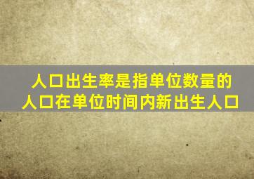 人口出生率是指单位数量的人口在单位时间内新出生人口