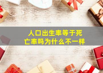 人口出生率等于死亡率吗为什么不一样