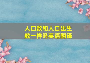 人口数和人口出生数一样吗英语翻译