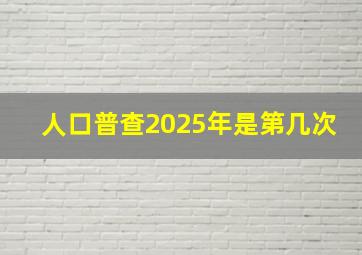 人口普查2025年是第几次