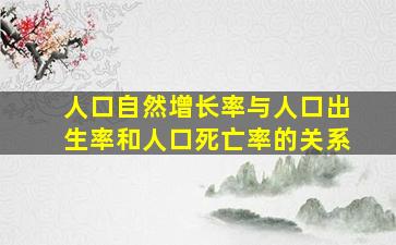 人口自然增长率与人口出生率和人口死亡率的关系