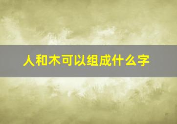 人和木可以组成什么字