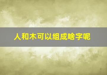 人和木可以组成啥字呢