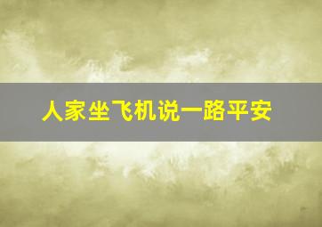 人家坐飞机说一路平安