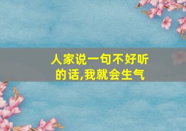 人家说一句不好听的话,我就会生气