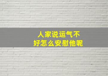 人家说运气不好怎么安慰他呢